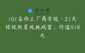 101名师工厂商学院·21天短视频变现挑战营，价值518元