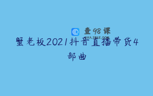 蟹老板2021抖音直播带货4部曲