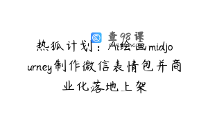 热狐计划：Ai绘画midjourney制作微信表情包并商业化落地上架