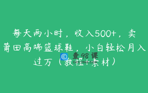 每天两小时，收入500+，卖莆田高端篮球鞋，小白轻松月入过万（教程+素材）
