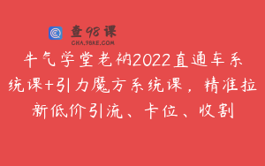牛气学堂老衲2022直通车系统课+引力魔方系统课，精准拉新低价引流、卡位、收割