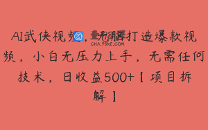 AI武侠视频，无脑打造爆款视频，小白无压力上手，无需任何技术，日收益500+【项目拆解】