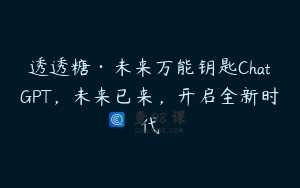 透透糖·未来万能钥匙ChatGPT，未来已来，开启全新时代