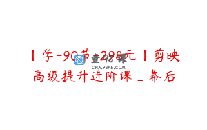 【学-90节-298元】剪映高级提升进阶课_幕后