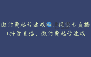 微付费起号速成课，视频号直播+抖音直播，微付费起号速成
