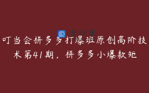 叮当会拼多多打爆班原创高阶技术第41期，拼多多小爆款矩