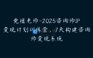 党煜老师-2025咨询师IP变现计划训练营，7天构建咨询师变现系统
