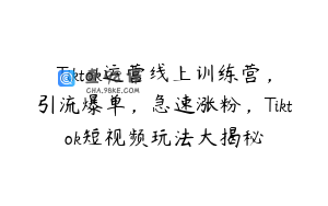 Tiktok运营线上训练营，引流爆单，急速涨粉，Tiktok短视频玩法大揭秘