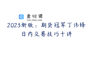 2023新版：期货冠军丁伟锋日内交易技巧十讲