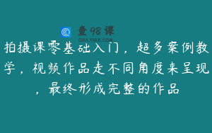 拍摄课零基础入门，超多案例教学，视频作品走不同角度来呈现，最终形成完整的作品