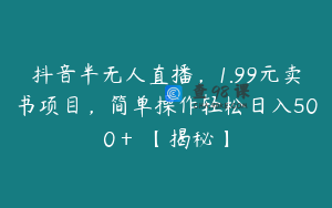 抖音半无人直播，1.99元卖书项目，简单操作轻松日入500＋ 【揭秘】