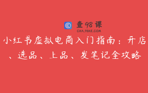小红书虚拟电商入门指南：开店、选品、上品、发笔记全攻略