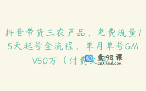 抖音带货三农产品，免费流量15天起号全流程，单月单号GMV50万（付费文章）