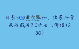 日引300＋创业粉，独家抖音高效截流2.0玩法（价值1280）