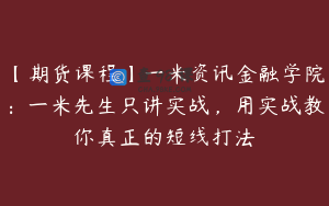 【期货课程】一米资讯金融学院：一米先生只讲实战，用实战教你真正的短线打法