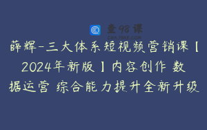 薛辉-三大体系短视频营销课【2024年新版】内容创作 数据运营 综合能力提升全新升级