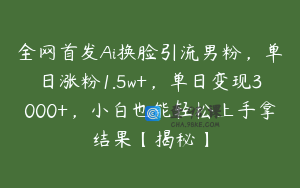 全网首发Ai换脸引流男粉，单日涨粉1.5w+，单日变现3000+，小白也能轻松上手拿结果【揭秘】