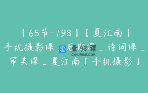 【65节-198】【夏江南】手机摄影课_后期课_诗词课_审美课_夏江南「手机摄影」