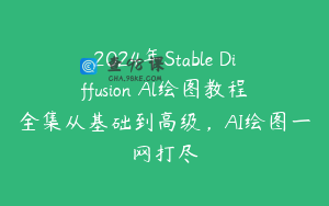 2024年Stable Diffusion Al绘图教程全集从基础到高级，AI绘图一网打尽