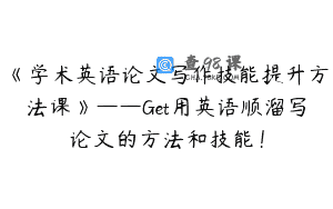 《学术英语论文写作技能提升方法课》——Get用英语顺溜写论文的方法和技能！