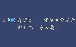 《舞孕奇迹》——守望生命花开的礼物【孕期篇】