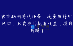 官方脑洞游戏任务,流量扶持新风口,只要参与就有收益【项目拆解】