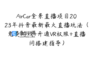 AirCar全景直播项目2023年抖音最新最火直播玩法(兔费游戏+开通VR权限+直播间搭建指导)