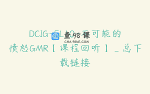 DCIG-FL10-不可能的愤怒GMR【课程回听】_总下载链接
