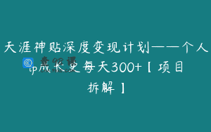 天涯神贴深度变现计划——个人ip成长史每天300+【项目拆解】