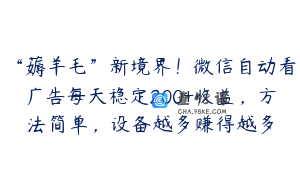 “薅羊毛”新境界！微信自动看广告每天稳定200+收益，方法简单，设备越多赚得越多