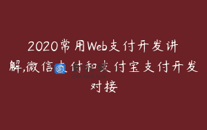 2020常用Web支付开发讲解,微信支付和支付宝支付开发对接