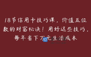 18节信用卡技巧课，价值五位数的财富秘诀！用好这些技巧，每年省下万元生活成本