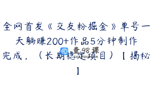 全网首发《交友粉掘金》单号一天躺赚200+作品5分钟制作完成，（长期稳定项目）【揭秘】