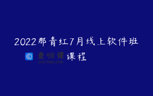 2022那青红7月线上软件班课程