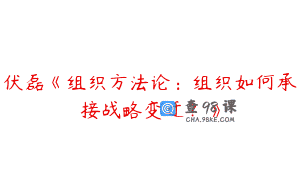 伏磊《组织方法论:组织如何承接战略变迁?》