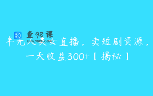 半无人美女直播，卖短剧资源，一天收益300+【揭秘】