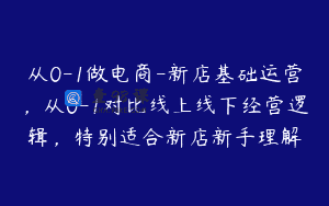 从0-1做电商-新店基础运营，从0-1对比线上线下经营逻辑，特别适合新店新手理解