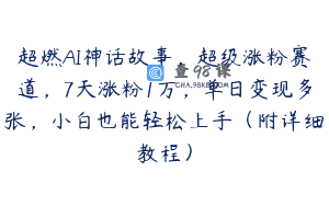 超燃AI神话故事，超级涨粉赛道，7天涨粉1万，单日变现多张，小白也能轻松上手（附详细教程）