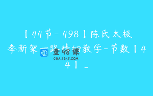 【44节-￥498】陈氏太极拳新架一路精细教学-节数【44】_
