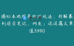 揭秘本地服务矩阵玩法，拆解暴利项目笔记，网友：这这篇文章值3980