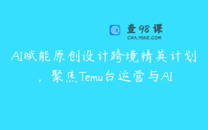 AI赋能原创设计跨境精英计划,聚焦Temu台运营与AI