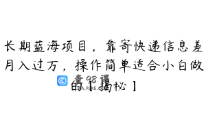 长期蓝海项目，靠寄快递信息差月入过万，操作简单适合小白做的【揭秘】