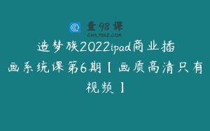 造梦族2022ipad商业插画系统课第6期【画质高清只有视频】