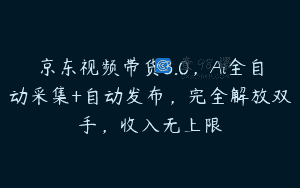 京东视频带货3.0，Ai全自动采集+自动发布，完全解放双手，收入无上限