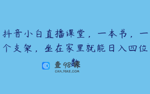 抖音小白直播课堂,一本书,一个支架,坐在家里就能日入四位数
