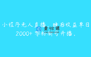 小程序无人直播，睡后收益单日2000+ 零粉新号开播，