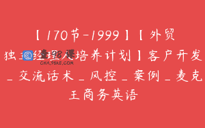 【170节-1999】【外贸独立经理人培养计划】客户开发_交流话术_风控_案例_麦克王商务英语