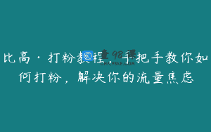 比高·打粉教程，手把手教你如何打粉，解决你的流量焦虑