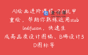 AI绘画进阶课程-2.0机甲重绘，帮助你熟练运用stabledifusion，快速生成高品质设计图稿、B端设计3D图标等