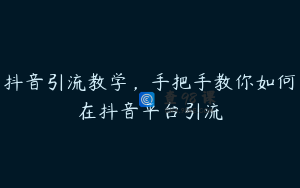 抖音引流教学，手把手教你如何在抖音平台引流